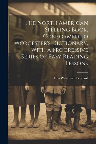 The North American Spelling Book, Conformed to Worcester’s Dictionary, With a Progressive Series of Easy Reading Lessons