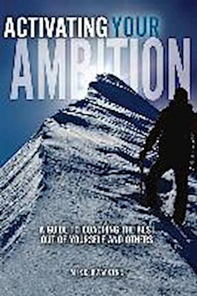 Activating Your Ambition: A Guide to Coaching the Best Out of Yourself and Others