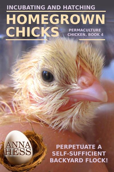 Incubating and Hatching Homegrown Chicks (Permaculture Chicken, #4)