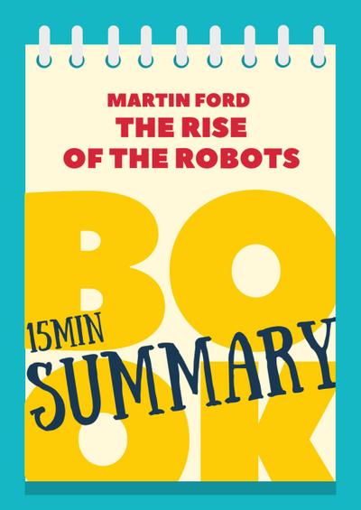 15 min Book Summary of Martin Ford’s Book "The Rise of the Robots" (The 15’ Book Summaries Series, #5)