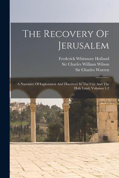 The Recovery Of Jerusalem: A Narrative Of Exploration And Discovery In The City And The Holy Land, Volumes 1-2