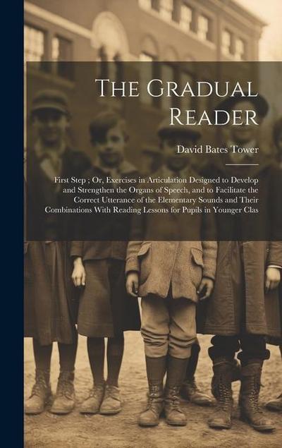 The Gradual Reader: First Step; Or, Exercises in Articulation Designed to Develop and Strengthen the Organs of Speech, and to Facilitate t