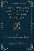 Forty Minutes Late, and Other Stories, by F. Hopkinson Smith, 1907