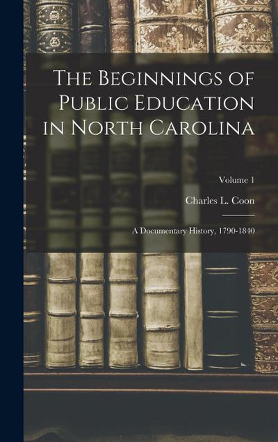 The Beginnings of Public Education in North Carolina; a Documentary History, 1790-1840; Volume 1