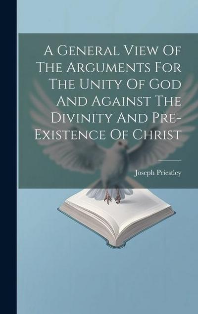A General View Of The Arguments For The Unity Of God And Against The Divinity And Pre-existence Of Christ