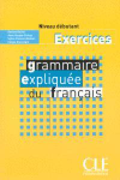 Grammaire expliquee du francais - Niveau debutant - Cahier d’activites