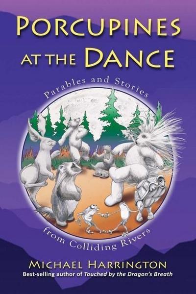 Porcupines at the Dance: Parables and Stories from Colliding Rivers
