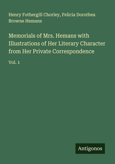 Memorials of Mrs. Hemans with Illustrations of Her Literary Character from Her Private Correspondence