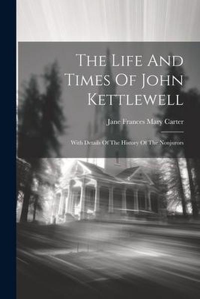 The Life And Times Of John Kettlewell: With Details Of The History Of The Nonjurors
