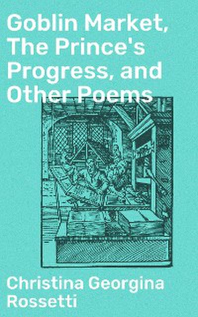Goblin Market, The Prince’s Progress, and Other Poems
