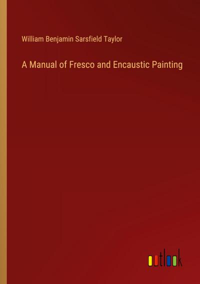 A Manual of Fresco and Encaustic Painting