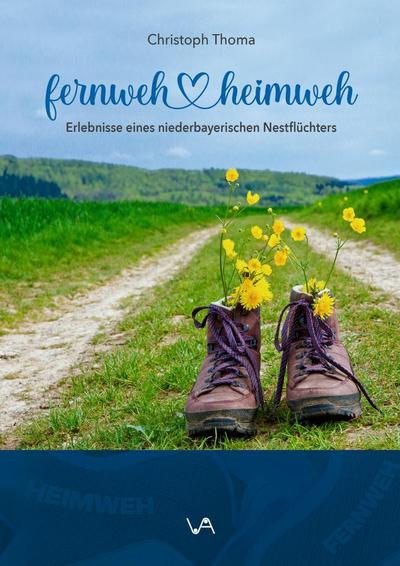 Fernweh Heimweh: Erlebnisse eines niederbayerischen Nestflüchters
