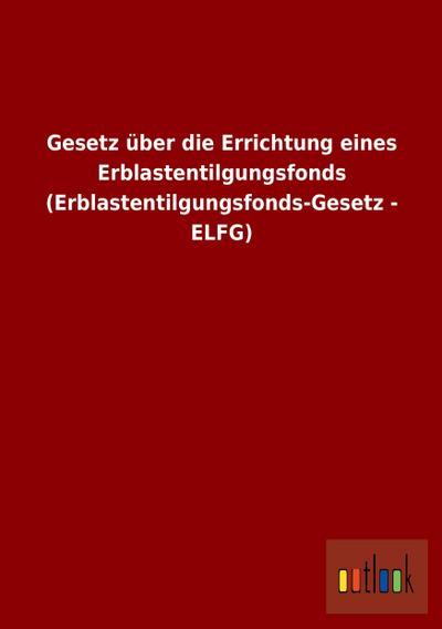Gesetz über die Errichtung eines Erblastentilgungsfonds (Erblastentilgungsfonds-Gesetz - ELFG)