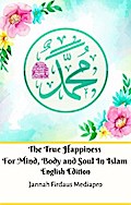 The True Happiness For Mind, Body and Soul In Islam English Edition
