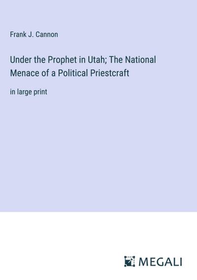 Under the Prophet in Utah; The National Menace of a Political Priestcraft