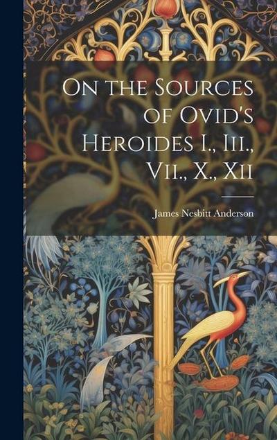 On the Sources of Ovid’s Heroides I., Iii., Vii., X., Xii