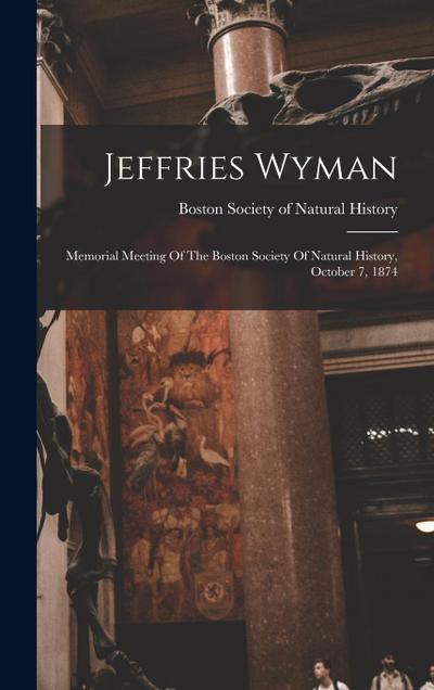 Jeffries Wyman: Memorial Meeting Of The Boston Society Of Natural History, October 7, 1874