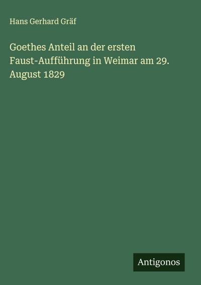 Goethes Anteil an der ersten Faust-Aufführung in Weimar am 29. August 1829
