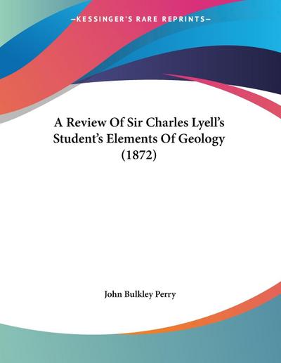 A Review Of Sir Charles Lyell’s Student’s Elements Of Geology (1872)