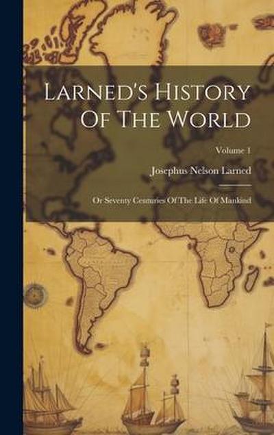 Larned’s History Of The World: Or Seventy Centuries Of The Life Of Mankind; Volume 1