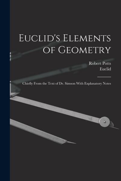 Euclid’s Elements of Geometry: Chiefly From the Text of Dr. Simson With Explanatory Notes