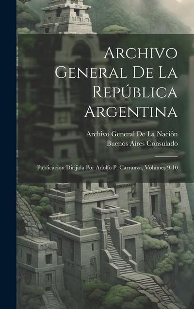 Archivo General De La República Argentina: Publicacion Dirijida Por Adolfo P. Carranza, Volumes 9-10