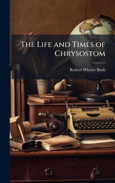 The Life and Times of Chrysostom