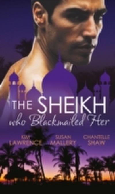 Sheikh Who Blackmailed Her: Desert Prince, Blackmailed Bride / The Sheikh and the Bought Bride / At the Sheikh’s Bidding