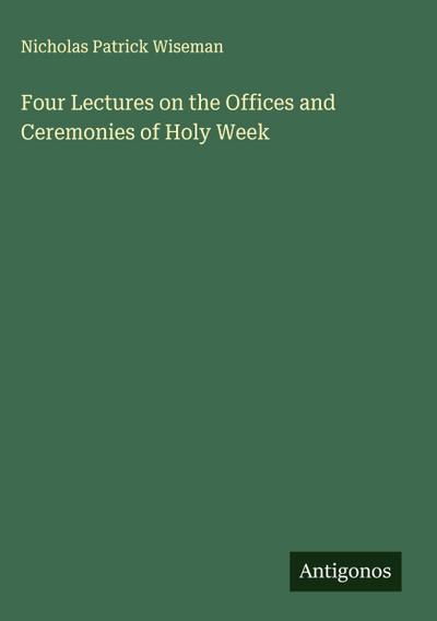 Four Lectures on the Offices and Ceremonies of Holy Week