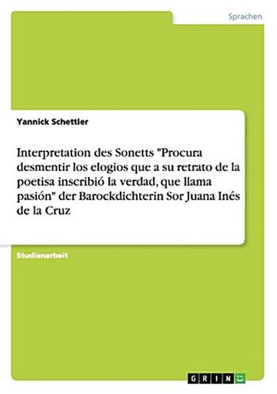 Interpretation des Sonetts "Procura desmentir los elogios que a su retrato de la poetisa inscribió la verdad, que llama pasión" der Barockdichterin Sor Juana Inés de la Cruz