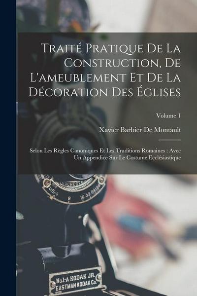 Traité Pratique De La Construction, De L’ameublement Et De La Décoration Des Églises: Selon Les Règles Canoniques Et Les Traditions Romaines: Avec Un
