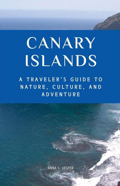 Canary Islands A Traveler’s Guide to Nature, Culture, and Adventure