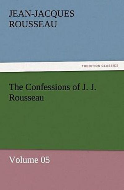 The Confessions of J. J. Rousseau - Volume 05