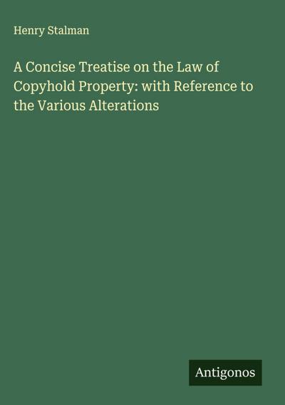 A Concise Treatise on the Law of Copyhold Property: with Reference to the Various Alterations