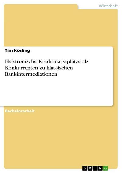 Elektronische Kreditmarktplätze als Konkurrenten zu klassischen Bankintermediationen - Tim Kösling