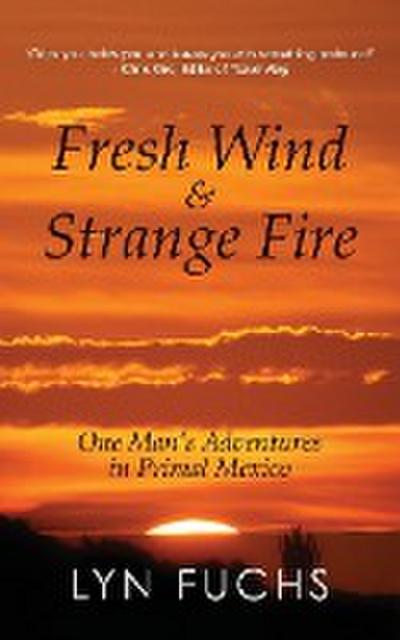 Fresh Wind & Strange Fire: One Man’s Adventures in Primal Mexico