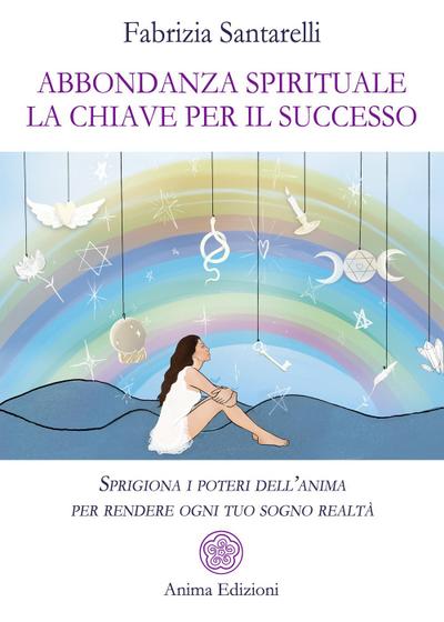 Abbondanza spirituale. La chiave per il successo. Sprigiona i poteri dell’anima per rendere ogni tuo sogno realtà
