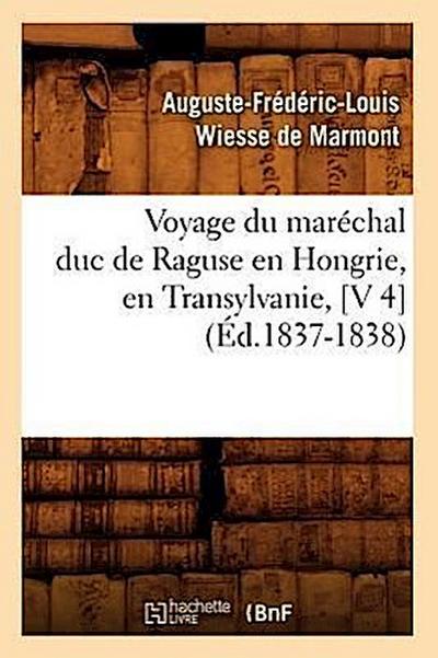 Voyage Du Maréchal Duc de Raguse En Hongrie, En Transylvanie, [V 4] (Éd.1837-1838)