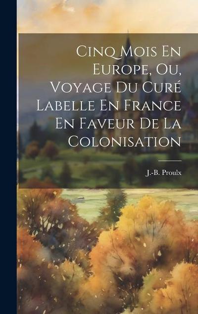 Cinq Mois En Europe, Ou, Voyage Du Curé Labelle En France En Faveur De La Colonisation