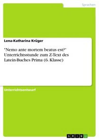 ’Nemo ante mortem beatus est?’ Unterrichtsstunde zum Z-Text des Latein-Buches Prima (6. Klasse)