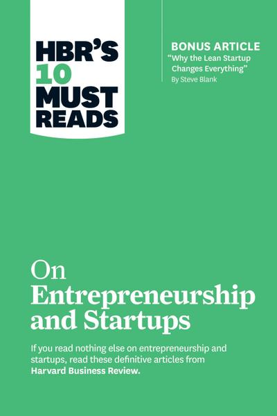 Hbr’s 10 Must Reads on Entrepreneurship and Startups (Featuring Bonus Article "Why the Lean Startup Changes Everything" by Steve Blank)