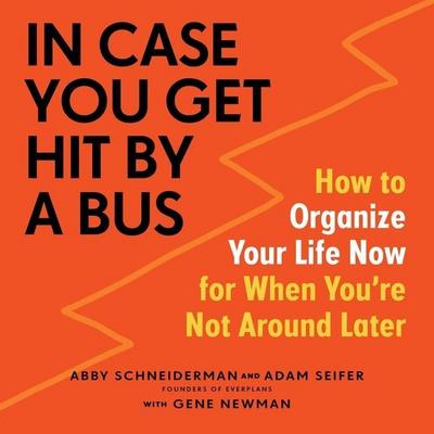 In Case You Get Hit by a Bus Lib/E: How to Organize Your Life Now for When You’re Not Around Later