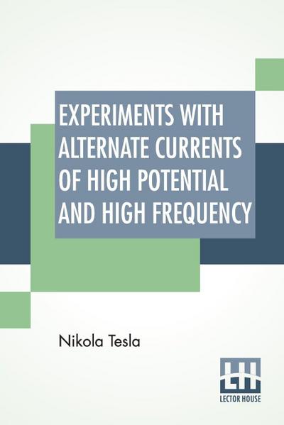 Experiments With Alternate Currents Of High Potential And High Frequency