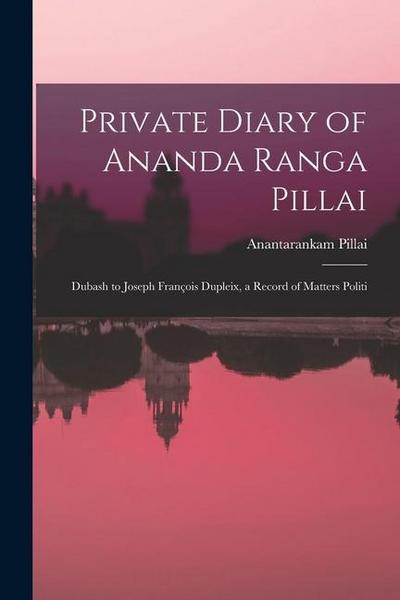 Private Diary of Ananda Ranga Pillai: Dubash to Joseph François Dupleix, a Record of Matters Politi
