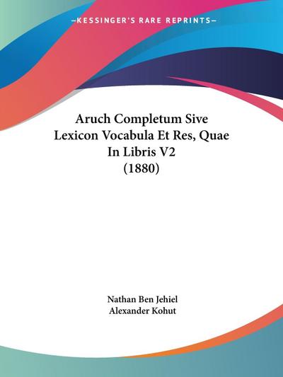 Aruch Completum Sive Lexicon Vocabula Et Res, Quae In Libris V2 (1880)