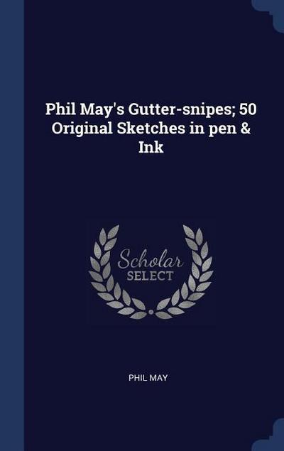 Phil May’s Gutter-snipes; 50 Original Sketches in pen & Ink