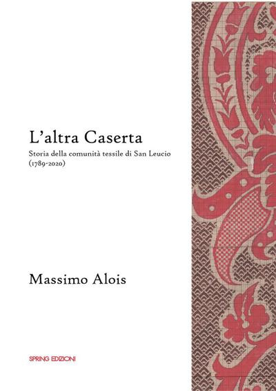 Alois, M: L’ altra Caserta. Storia della comunità tessile di