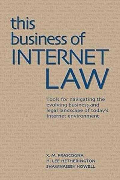 This Business of Internet Law: Tools for Navigating the Evolving Business and Legal Landscape of Today’s Internet Environment