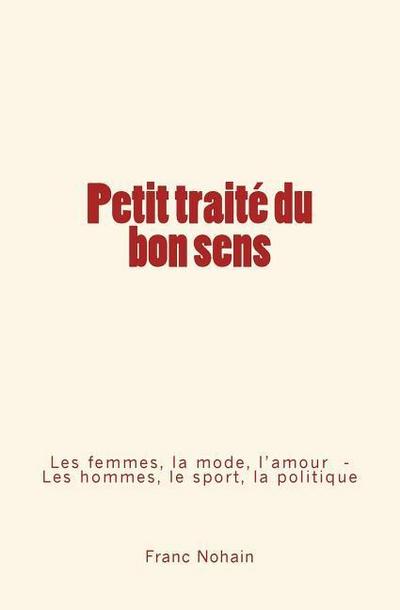 Petit traité du bon sens: Les femmes, la mode et l’amour - Les hommes, le sport et la politique