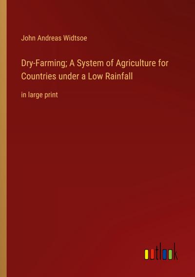 Dry-Farming; A System of Agriculture for Countries under a Low Rainfall